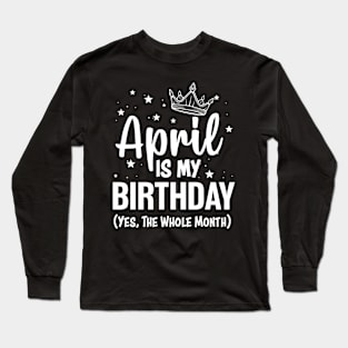 April Is My Birthday Yes The Whole Month Funny April Bday Gifts Long Sleeve T-Shirt